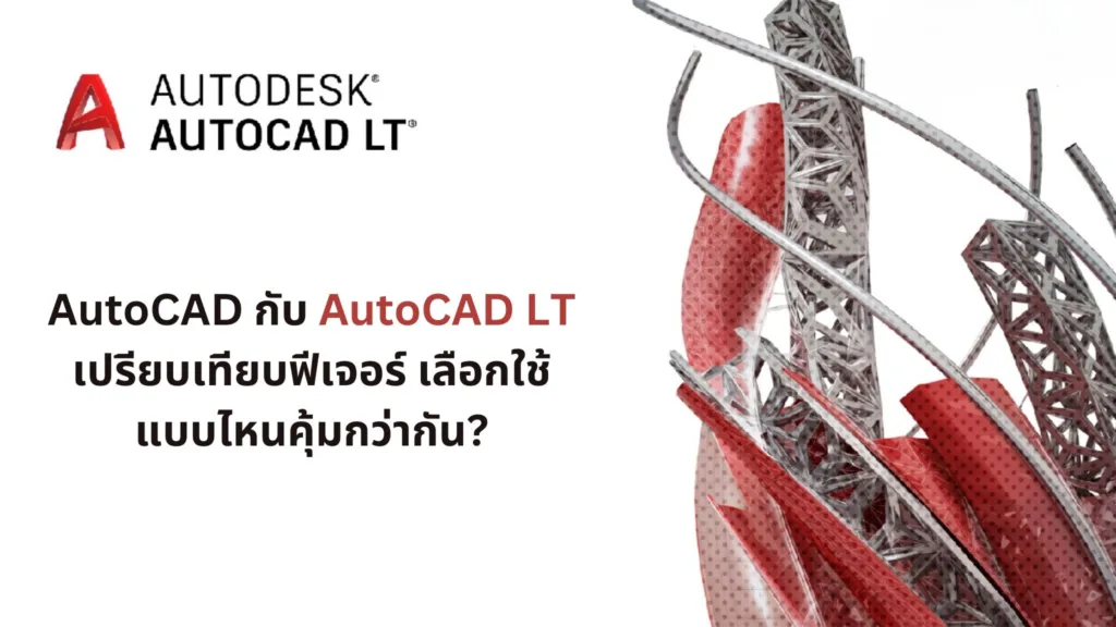 AutoCAD กับ AutoCAD LT เปรียบเทียบฟีเจอร์ เลือกใช้แบบไหนคุ้มกว่ากัน?